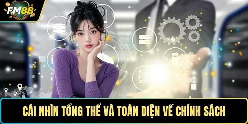 Cái nhìn tổng thể và toàn diện về chính sách