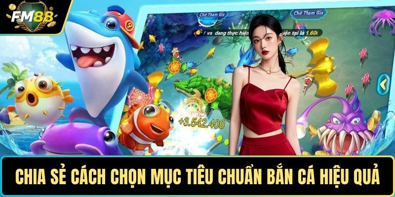 Chia sẻ cách chọn mục tiêu chuẩn bắn cá hiệu quả