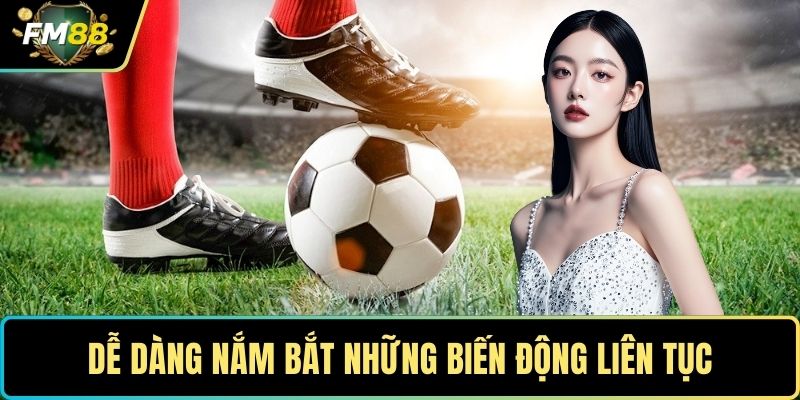 Dễ dàng nắm bắt những biến động liên tục