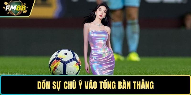 Dồn sự chú ý vào tổng bàn thắng 