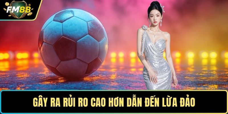Gây ra rủi ro cao hơn dẫn đến lừa đảo