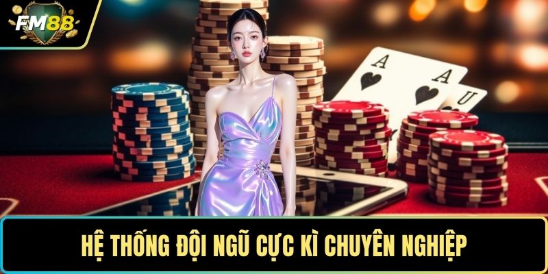 Hệ thống đội ngũ cực kì chuyên nghiệp