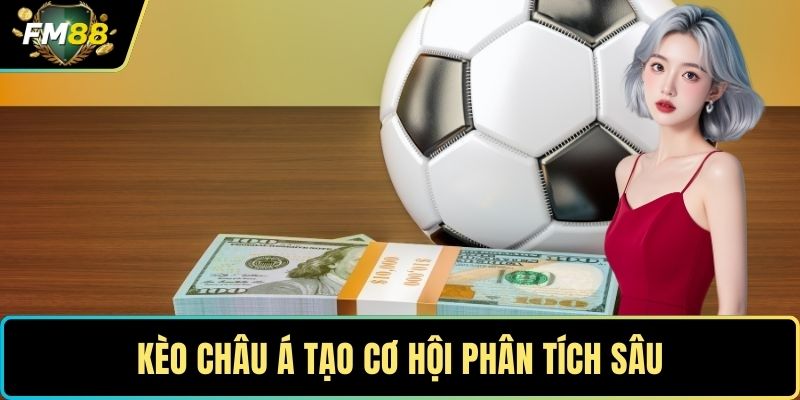 Kèo châu Á tạo cơ hội phân tích sâu