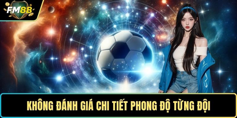 Không đánh giá chi tiết phong độ từng đội