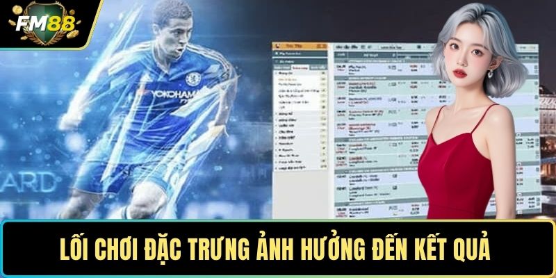 Lối chơi đặc trưng ảnh hưởng đến kết quả 