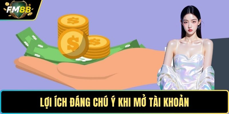 Lợi ích đáng chú ý khi mở tài khoản