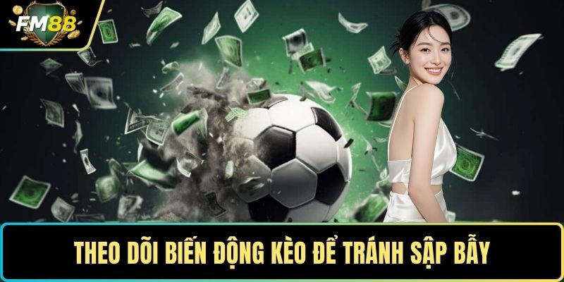 Theo dõi biến động kèo để tránh sập bẫy