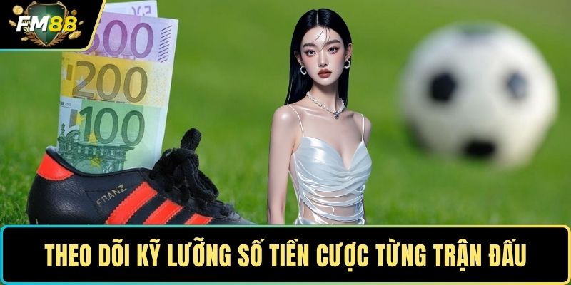 Theo dõi kỹ lưỡng số tiền cược từng trận đấu