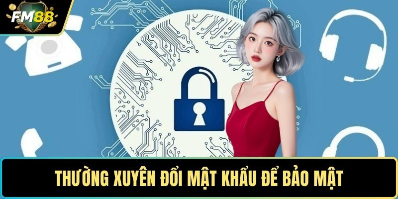 Thường xuyên đổi mật khẩu để bảo mật