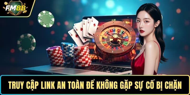 Truy cập link an toàn để không gặp sự cố bị chặn